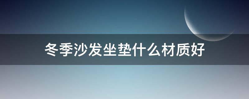 冬季沙发坐垫什么材质好 沙发坐垫什么面料好