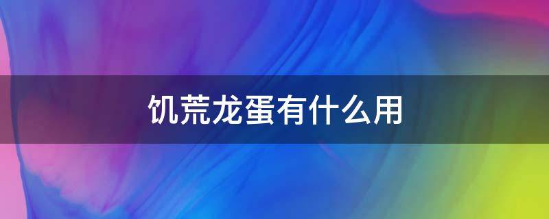饥荒龙蛋有什么用（饥荒龙蝇蛋有什么用）
