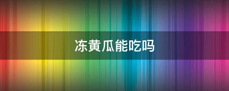 冻黄瓜能吃吗 冻黄瓜能吃吗?