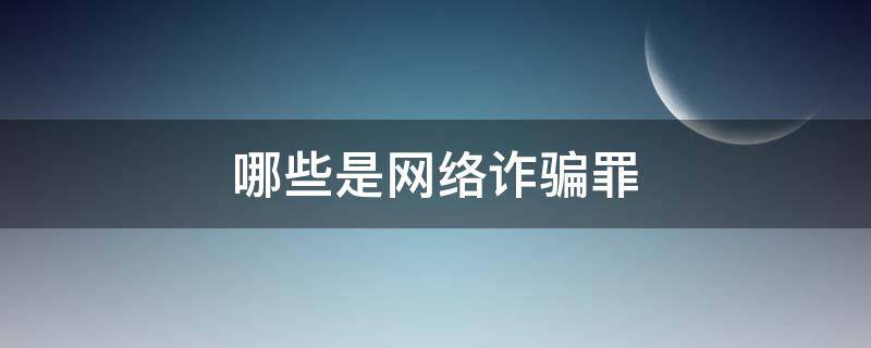 哪些是网络诈骗罪 哪些是网络诈骗罪