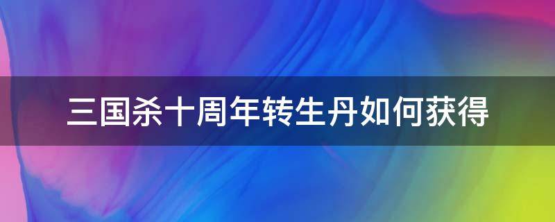 三国杀十周年转生丹如何获得 三国杀十周年转生丹获取途径