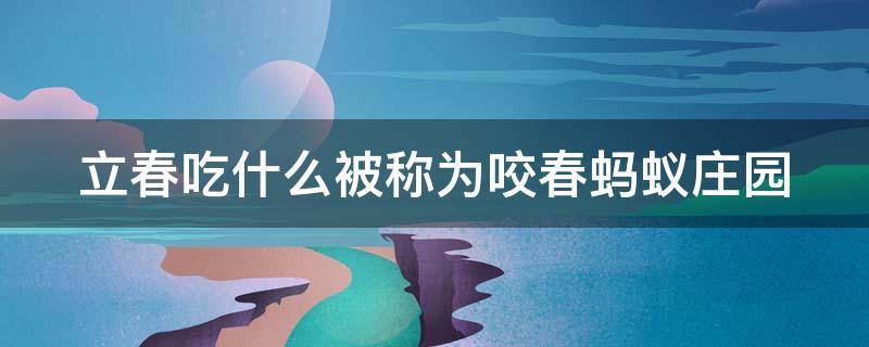 立春吃什么被称为咬春蚂蚁庄园 立春日吃什么被称为咬春