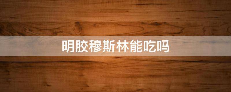 明胶穆斯林能吃吗 胶基穆斯林能吃吗
