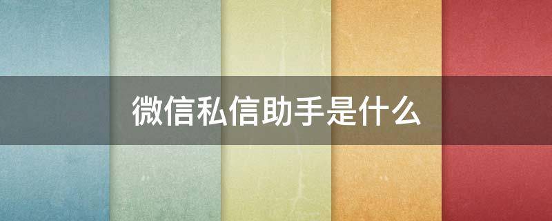 微信私信助手是什么 微信息和微助手