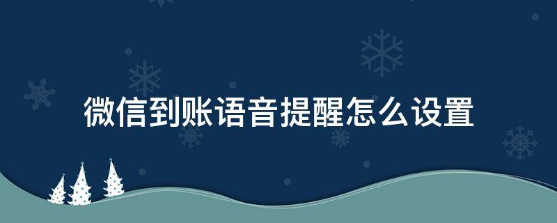 微信到账语音提醒怎么设置 微信到账语音提醒怎么设置声音