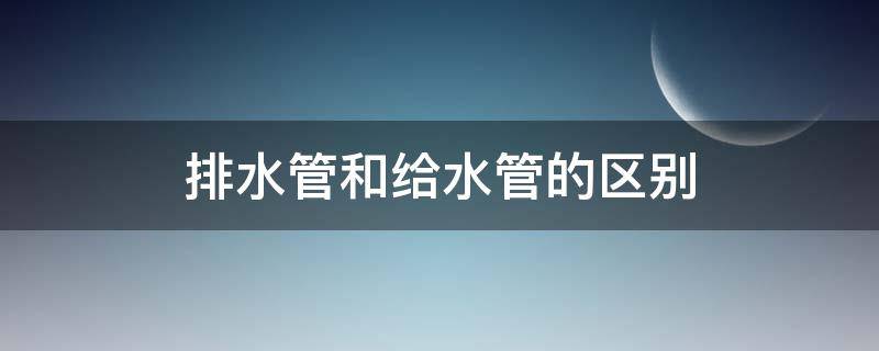 排水管和给水管的区别 给水管道和排水管道的区别