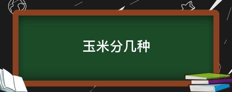 玉米分几种 玉米分几种类型