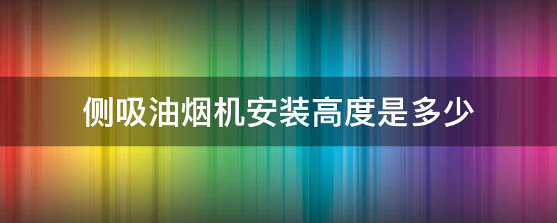侧吸油烟机安装高度是多少 侧吸油烟机一般安装多高