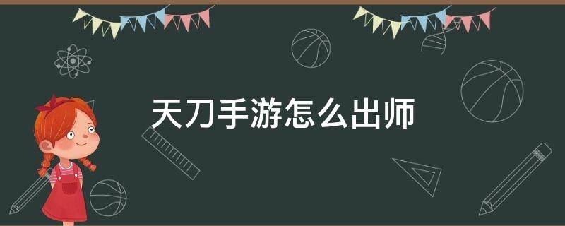 天刀手游怎么出师（天刀怎么出师?）