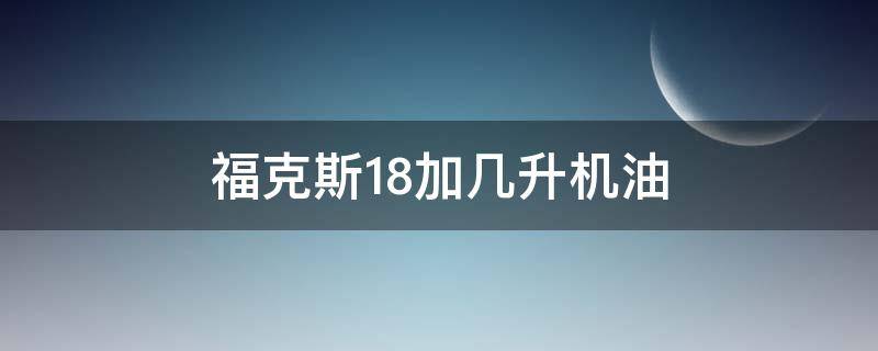福克斯1.8加几升机油 福克斯1.0t用几升机油