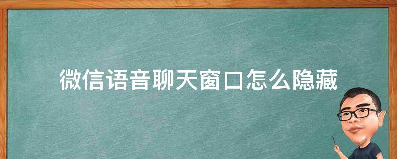 微信语音聊天窗口怎么隐藏（微信语音聊天的小窗口怎么隐藏）
