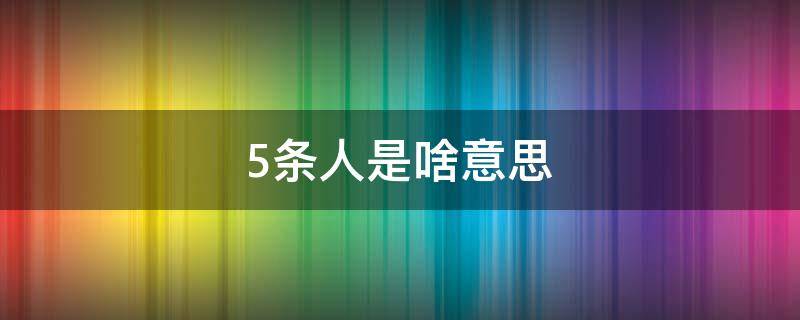 5条人是啥意思 5条人是什么意思