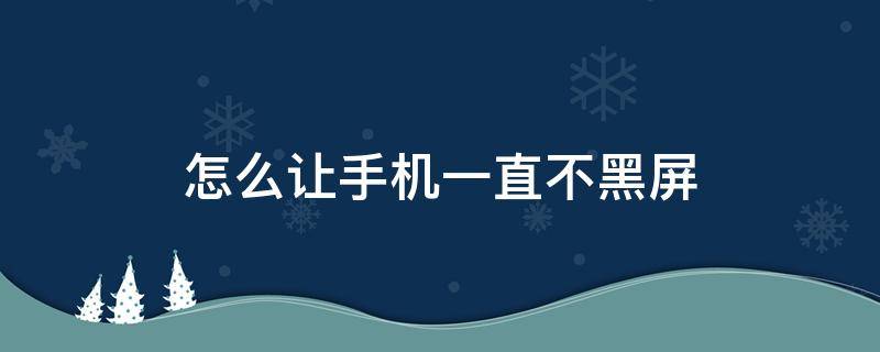 怎么让手机一直不黑屏（怎样让手机一直不黑屏）