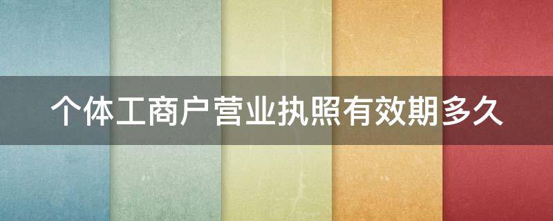 个体工商户营业执照有效期多久（个体工商营业执照有效期是多久）