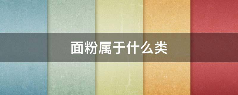 面粉属于什么类（面粉属于什么类别分类）