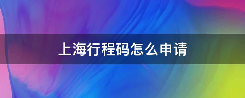 上海行程码怎么申请 上海行程码怎么弄