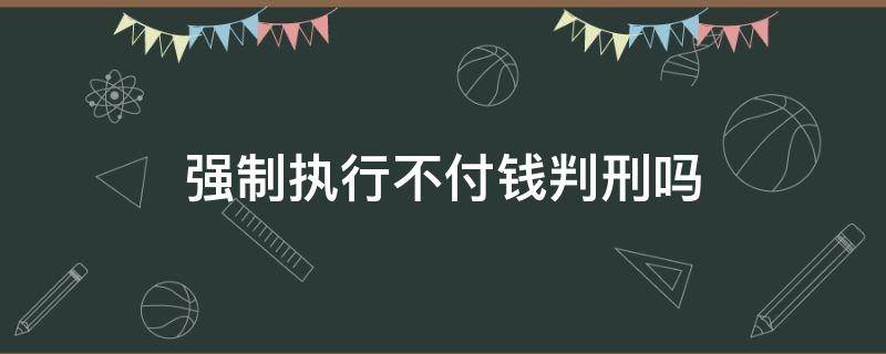 强制执行不付钱判刑吗 法院强制执行不给钱