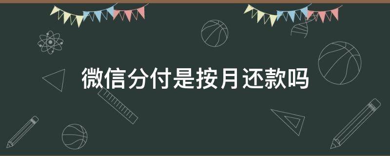 微信分付是按月还款吗（微信分付当月还吗）