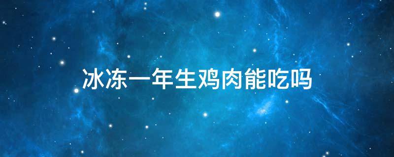 冰冻一年生鸡肉能吃吗 冰箱冻鸡肉一年可以吃吗