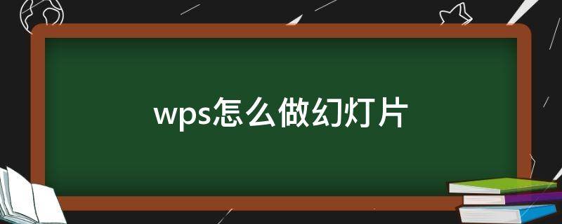 wps怎么做幻灯片 wps怎么做幻灯片动画
