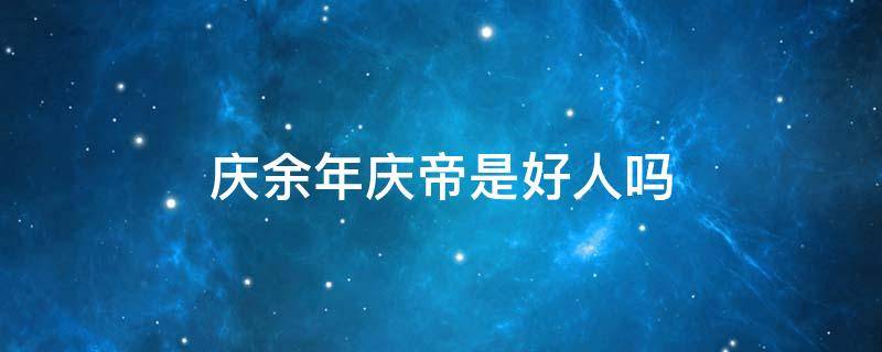 庆余年庆帝是好人吗（庆余年中庆帝是好人吗）