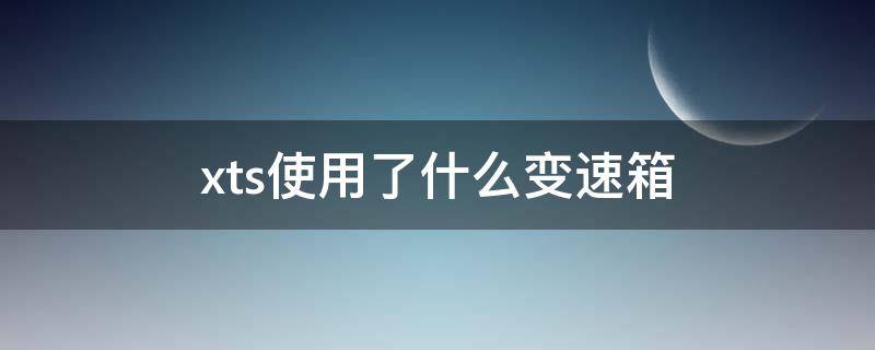 xts使用了什么变速箱（xts用的什么变速箱）