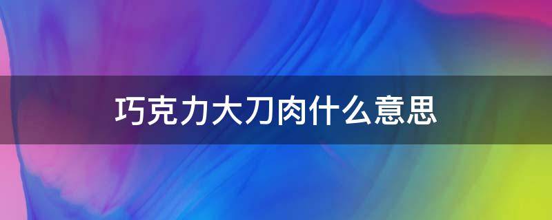 巧克力大刀肉什么意思 巧克力做的刀