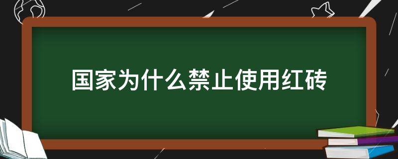 国家为什么禁止使用红砖（国家为什么禁止使用红砖做建筑材料）