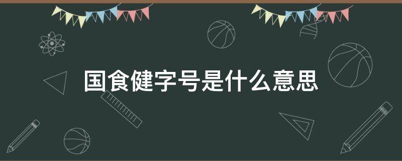 国食健字号是什么意思 国食健字号产品是什么意思