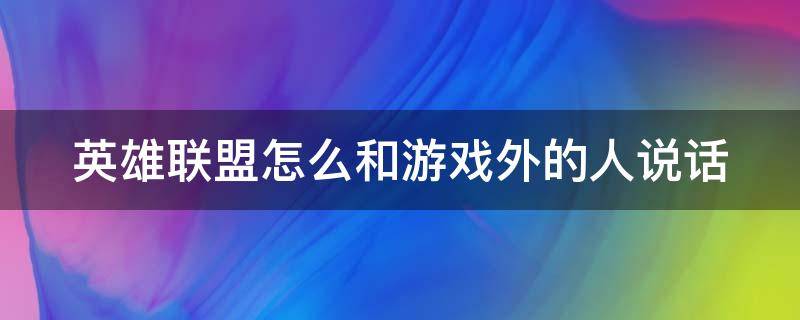 英雄联盟怎么和游戏外的人说话 lol怎么和游戏外的人说话