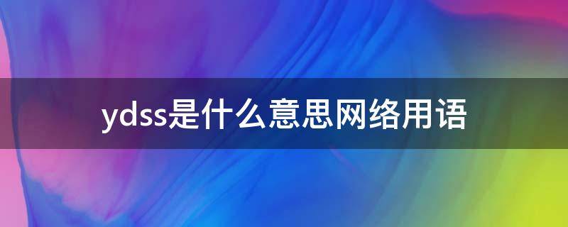 ydss是什么意思网络用语（ydsn什么意思）