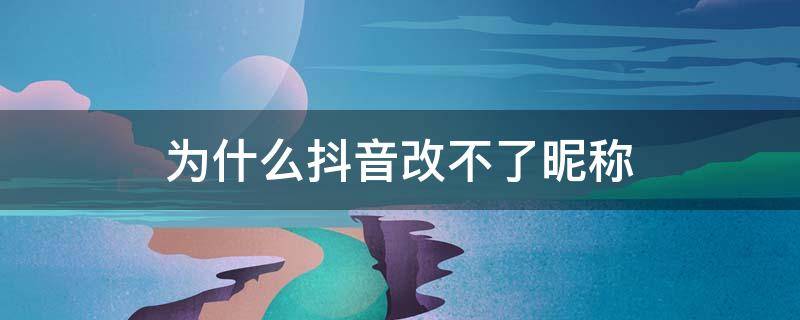 为什么抖音改不了昵称 为什么抖音改不了昵称是因为有人用过了吗
