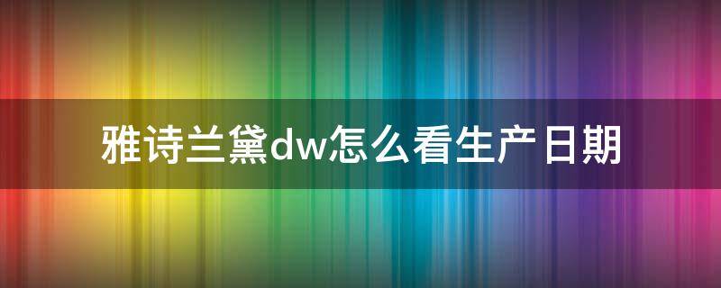 雅诗兰黛dw怎么看生产日期（雅诗兰黛dw怎么看生产日期 B67）