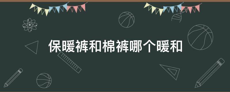 保暖裤和棉裤哪个暖和 保暖裤和棉裤一样吗