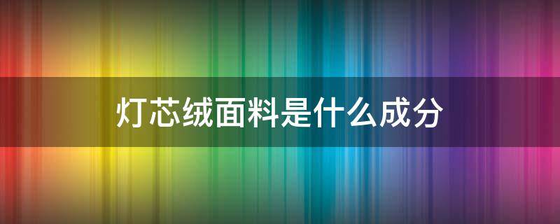 灯芯绒面料是什么成分（灯芯绒面料的成分）