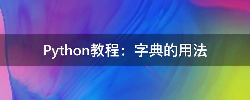 Python教程：字典的用法（python 字典的用法）