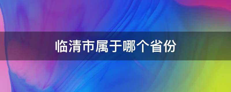 临清市属于哪个省份（临清市是哪个省份）