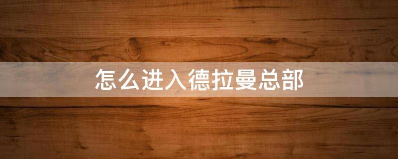 怎么进入德拉曼总部 如何进入德拉曼总部