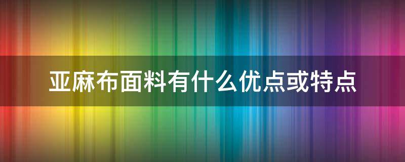 亚麻布面料有什么优点或特点 亚麻布的优点