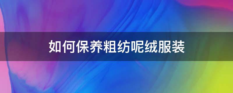 如何保养粗纺呢绒服装 怎样洗羽绒服