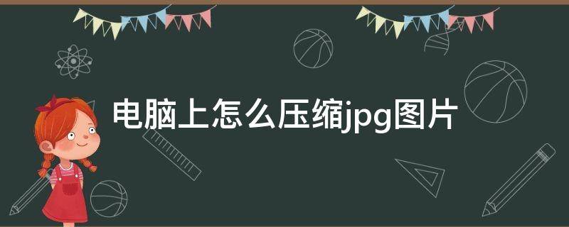 电脑上怎么压缩jpg图片 手机上怎么压缩jpg图片