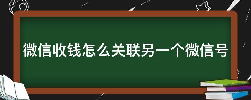 微信收钱怎么关联另一个微信号 微信收钱怎么关联另一个微信号码