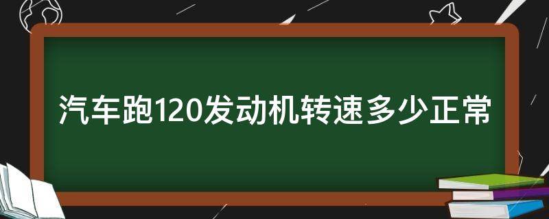 汽车跑120发动机转速多少正常（一般轿车跑120转速有多高）