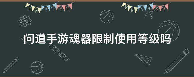 问道手游魂器限制使用等级吗（问道手游魂器等级）