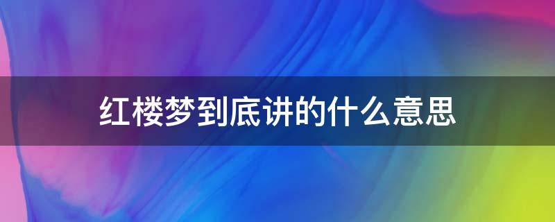 红楼梦到底讲的什么意思（红楼梦 讲的是什么）
