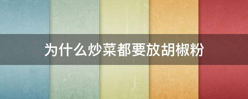为什么炒菜都要放胡椒粉 炒菜为什么要用胡椒粉