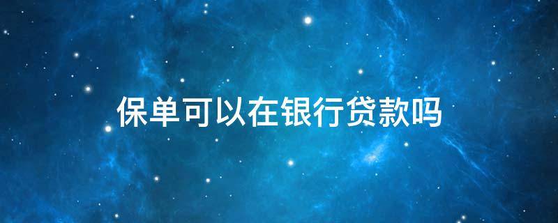 保单可以在银行贷款吗（保单可以去银行贷款吗）