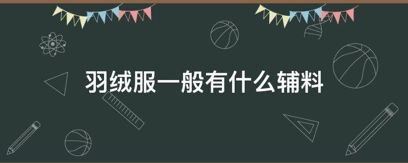 羽绒服一般有什么辅料 羽绒服配料是什么