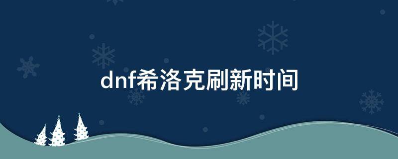dnf希洛克刷新时间 dnf希洛克更新时间