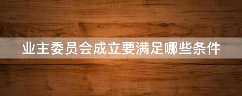 业主委员会成立要满足哪些条件（业主委员会成立要满足哪些条件才能成立）